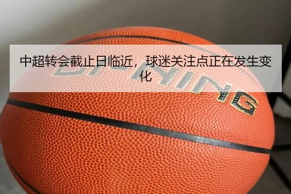 中超转会截止日临近，球迷关注点正在发生变化